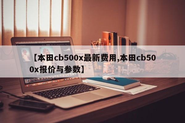 【本田cb500x最新费用,本田cb500x报价与参数】