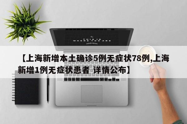 【上海新增本土确诊5例无症状78例,上海新增1例无症状患者 详情公布】