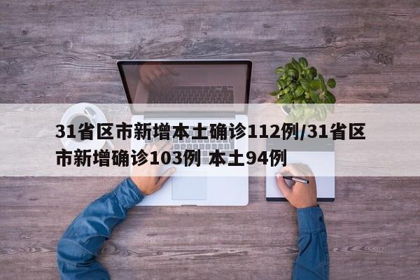 31省区市新增本土确诊112例/31省区市新增确诊103例 本土94例