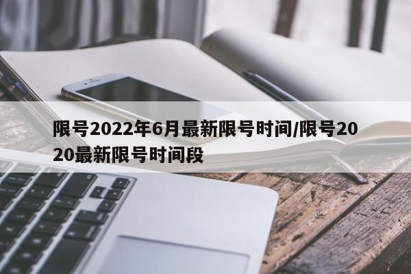限号2022年6月最新限号时间/限号2020最新限号时间段
