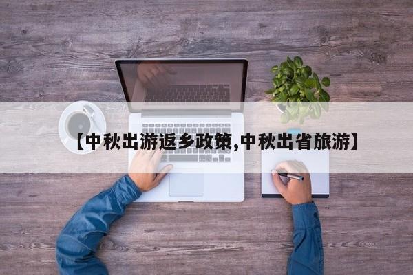 【中秋出游返乡政策,中秋出省旅游】