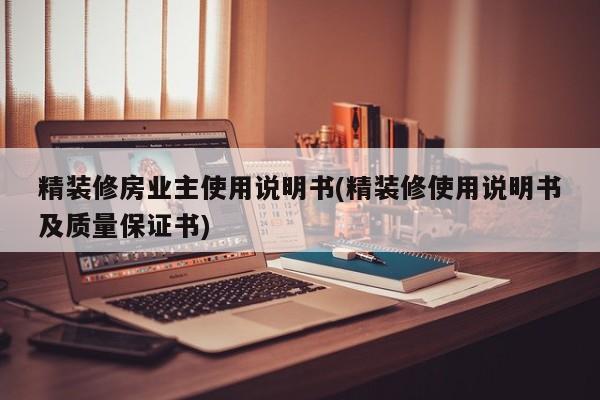 精装修房业主使用说明书(精装修使用说明书及质量保证书)
