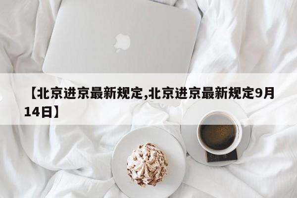 【北京进京最新规定,北京进京最新规定9月14日】