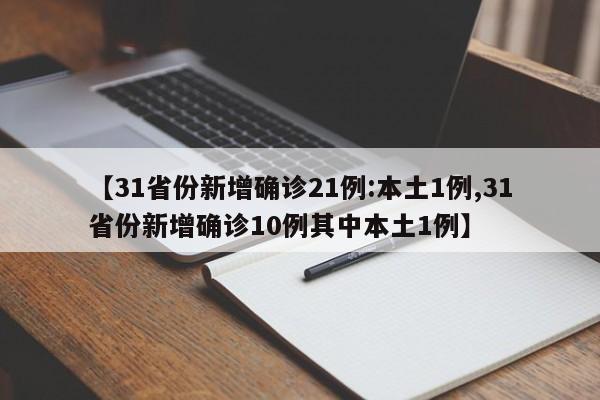 【31省份新增确诊21例:本土1例,31省份新增确诊10例其中本土1例】
