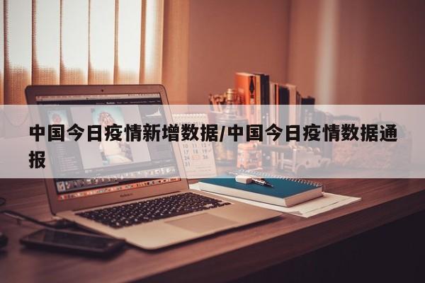 中国今日疫情新增数据/中国今日疫情数据通报