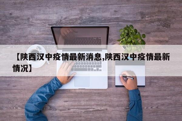 【陕西汉中疫情最新消息,陕西汉中疫情最新情况】