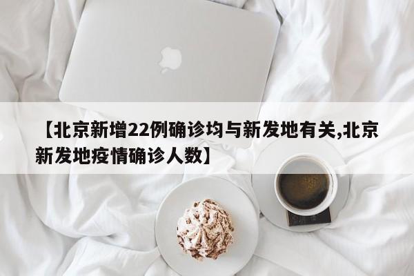 【北京新增22例确诊均与新发地有关,北京新发地疫情确诊人数】