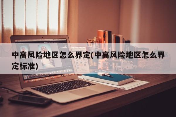 中高风险地区怎么界定(中高风险地区怎么界定标准)