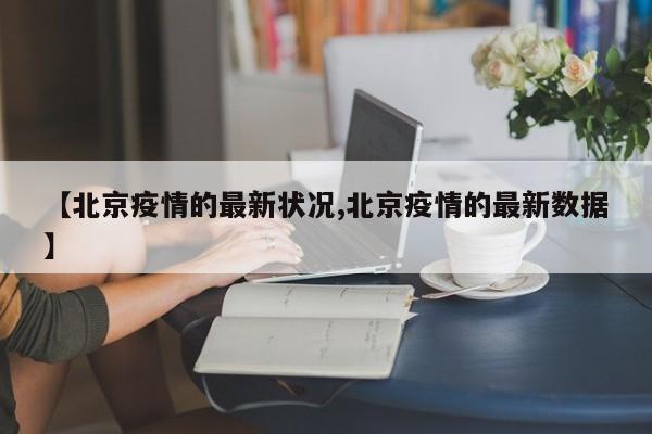 【北京疫情的最新状况,北京疫情的最新数据】