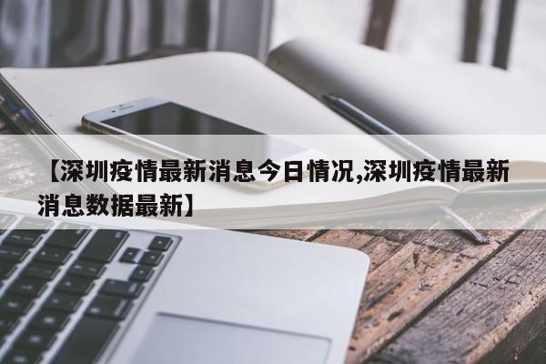 【深圳疫情最新消息今日情况,深圳疫情最新消息数据最新】