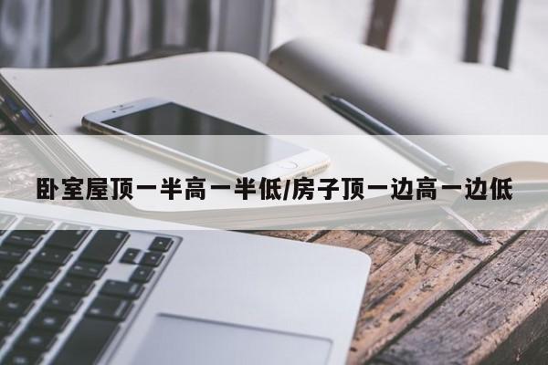卧室屋顶一半高一半低/房子顶一边高一边低