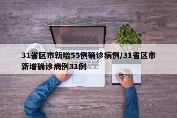 31省区市新增55例确诊病例/31省区市新增确诊病例31例