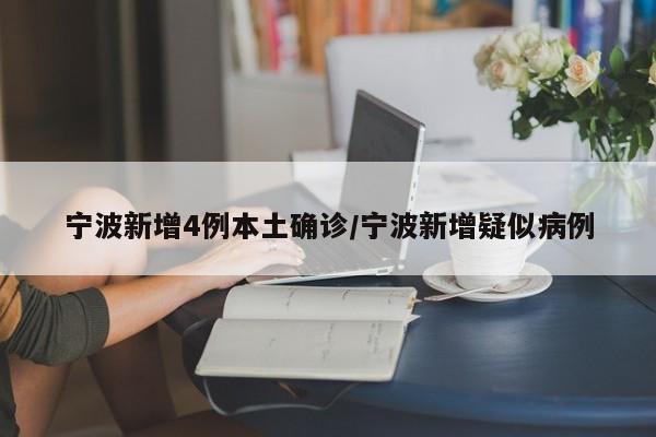 宁波新增4例本土确诊/宁波新增疑似病例