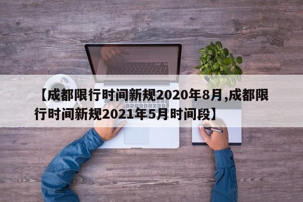 【成都限行时间新规2020年8月,成都限行时间新规2021年5月时间段】