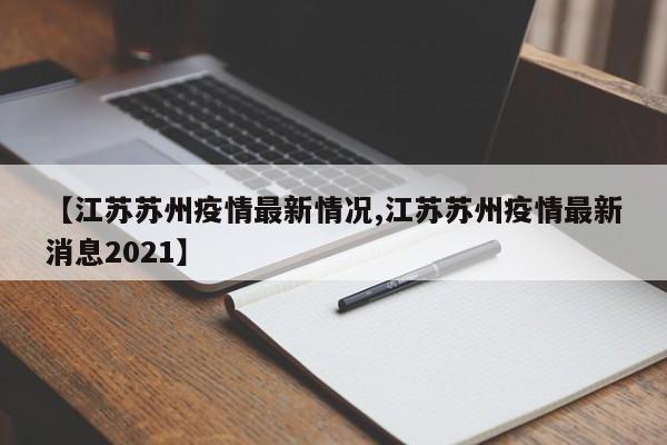 【江苏苏州疫情最新情况,江苏苏州疫情最新消息2021】