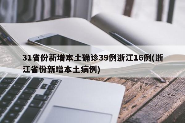 31省份新增本土确诊39例浙江16例(浙江省份新增本土病例)