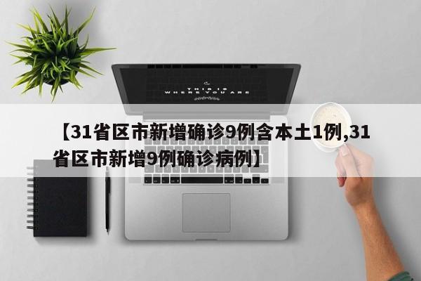 【31省区市新增确诊9例含本土1例,31省区市新增9例确诊病例】