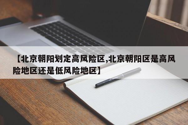 【北京朝阳划定高风险区,北京朝阳区是高风险地区还是低风险地区】