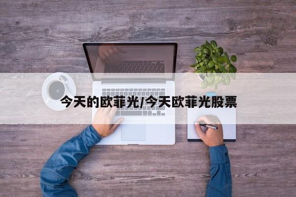 今天的欧菲光/今天欧菲光股票