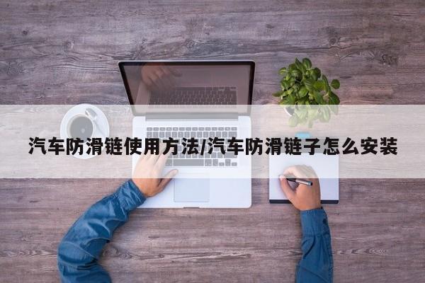 汽车防滑链使用方法/汽车防滑链子怎么安装
