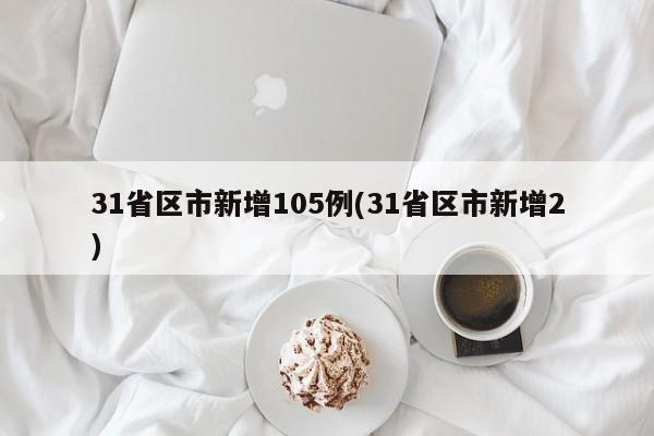 31省区市新增105例(31省区市新增2)
