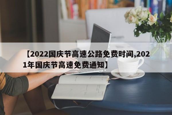 【2022国庆节高速公路免费时间,2021年国庆节高速免费通知】