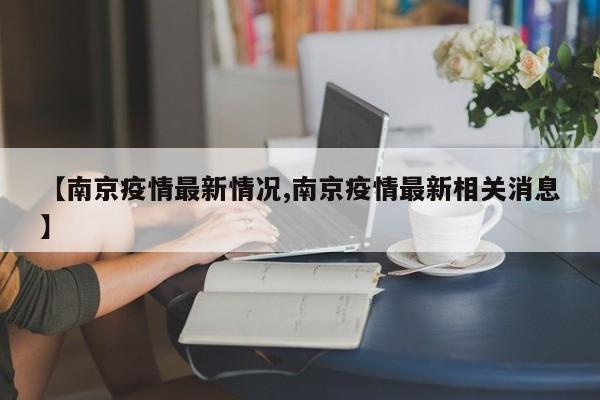 【南京疫情最新情况,南京疫情最新相关消息】