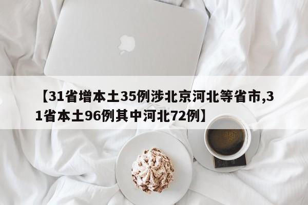 【31省增本土35例涉北京河北等省市,31省本土96例其中河北72例】