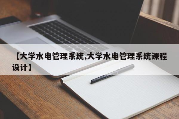 【大学水电管理系统,大学水电管理系统课程设计】