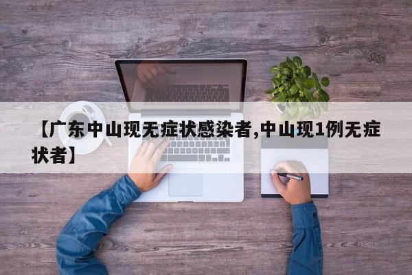 【广东中山现无症状感染者,中山现1例无症状者】