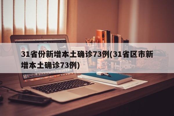 31省份新增本土确诊73例(31省区市新增本土确诊73例)