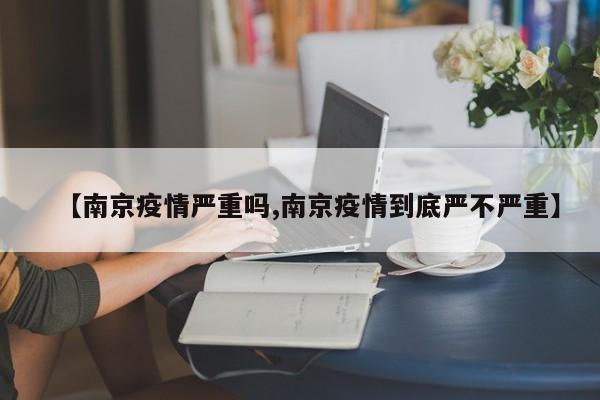 【南京疫情严重吗,南京疫情到底严不严重】