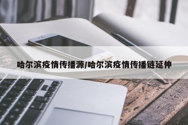 哈尔滨疫情传播源/哈尔滨疫情传播链延伸