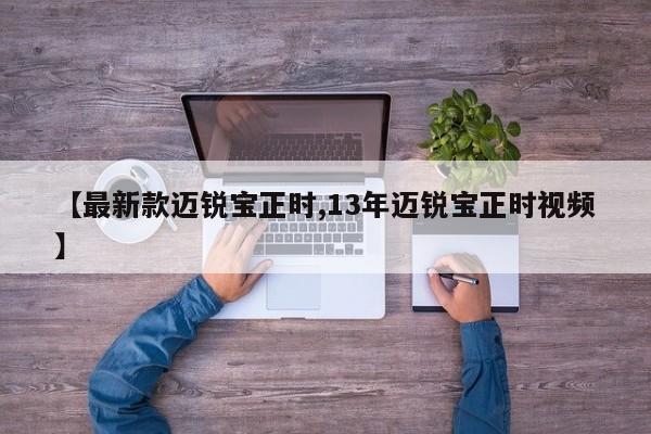 【最新款迈锐宝正时,13年迈锐宝正时视频】