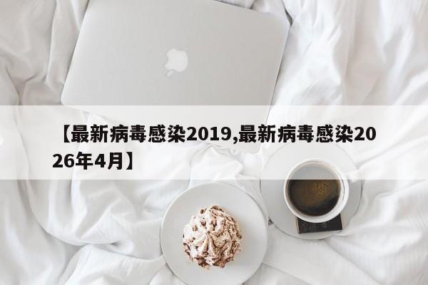 【最新病毒感染2019,最新病毒感染2026年4月】