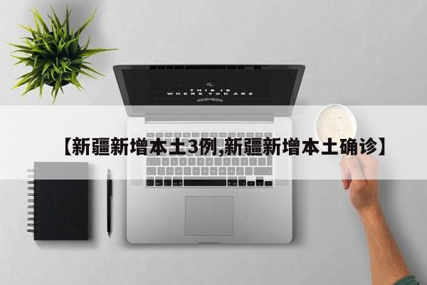 【新疆新增本土3例,新疆新增本土确诊】