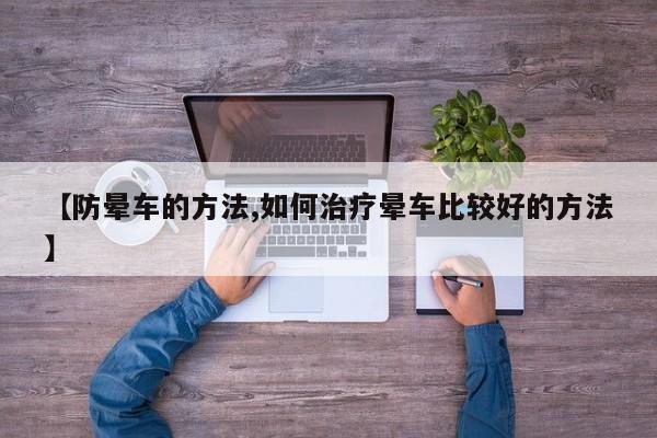 【防晕车的方法,如何治疗晕车比较好的方法】