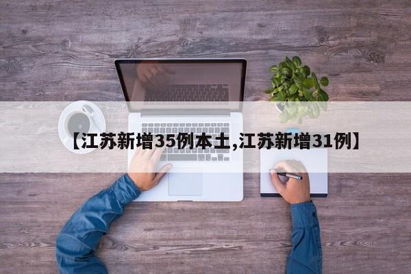 【江苏新增35例本土,江苏新增31例】