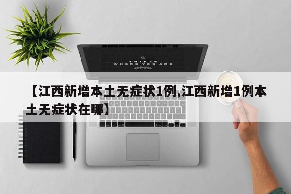 【江西新增本土无症状1例,江西新增1例本土无症状在哪】