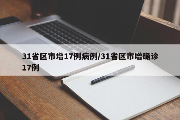 31省区市增17例病例/31省区市增确诊17例