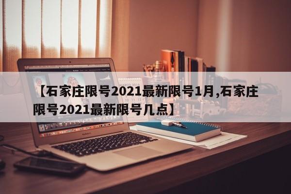 【石家庄限号2021最新限号1月,石家庄限号2021最新限号几点】