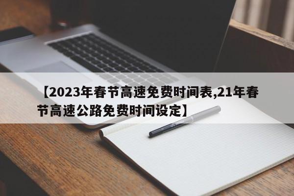 【2023年春节高速免费时间表,21年春节高速公路免费时间设定】