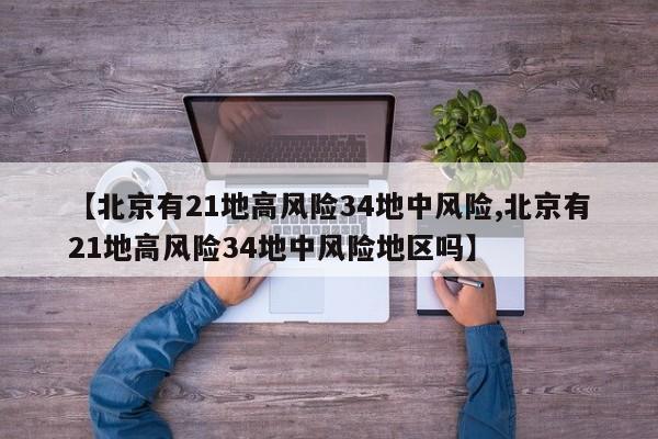 【北京有21地高风险34地中风险,北京有21地高风险34地中风险地区吗】