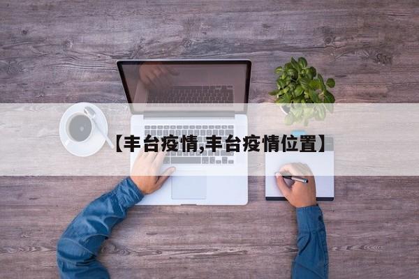 【丰台疫情,丰台疫情位置】