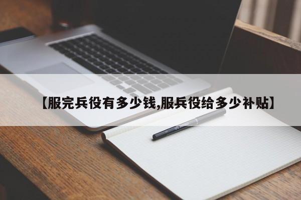 【服完兵役有多少钱,服兵役给多少补贴】