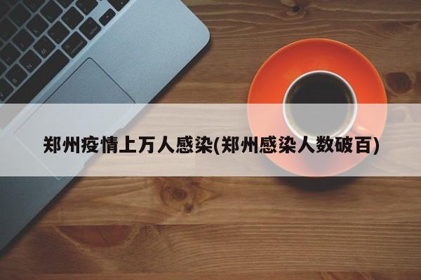 郑州疫情上万人感染(郑州感染人数破百)