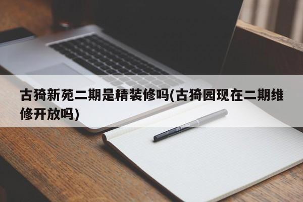 古猗新苑二期是精装修吗(古猗园现在二期维修开放吗)