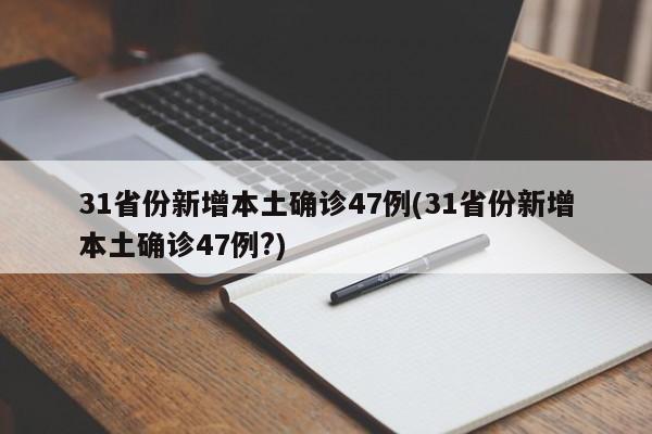 31省份新增本土确诊47例(31省份新增本土确诊47例?)