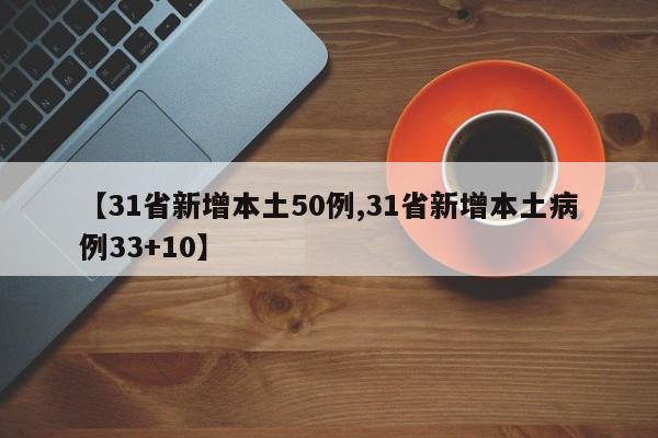 【31省新增本土50例,31省新增本土病例33+10】
