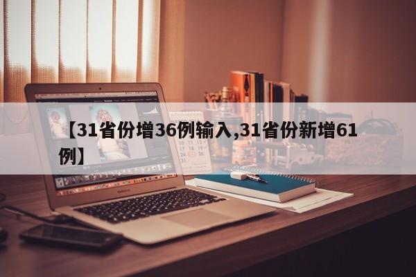 【31省份增36例输入,31省份新增61例】